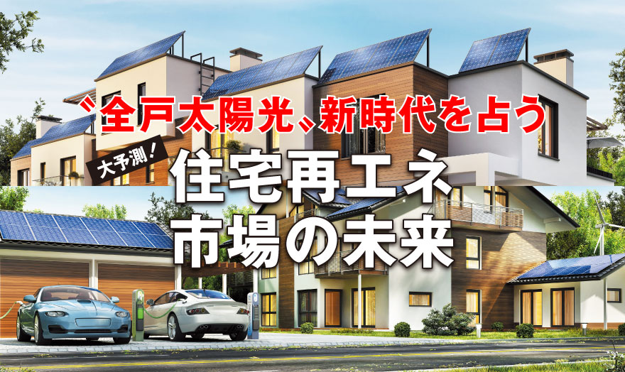 〝全戸太陽光〟新時代を占う 大予測!住宅再エネ市場の未来