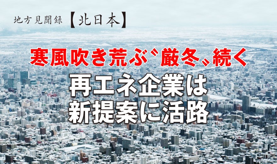 地方見聞録【北日本】寒風吹き荒ぶ〝厳冬〟続く 再エネ企業は新提案に活路