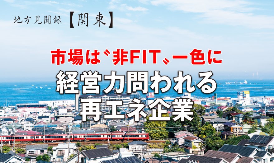 地方見聞録【関東】市場は〝非FIT〟一色に 経営力問われる再エネ企業