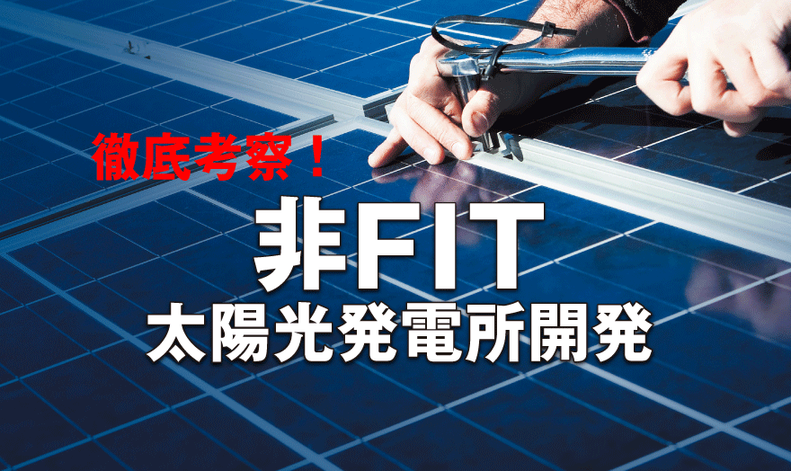 徹底考察！ 非FIT太陽光発電所開発