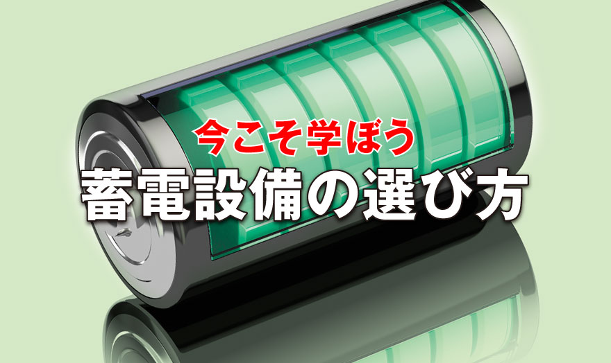 今こそ学ぼう 蓄電設備の選び方