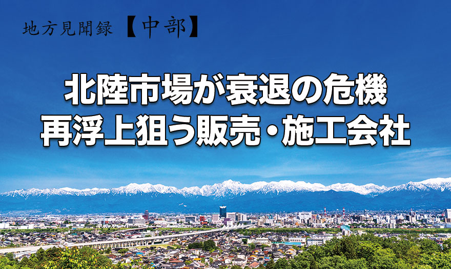 北陸市場が衰退の危機　再浮上狙う販売・施工会社