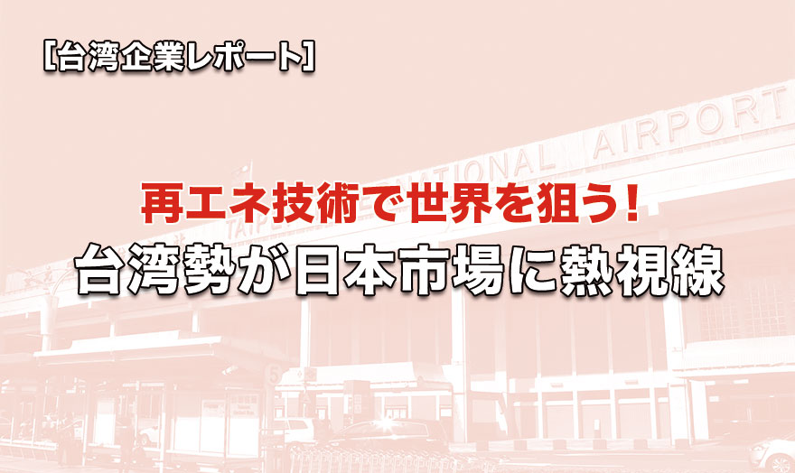 再エネ技術で世界を狙う！台湾勢が日本市場に熱視線