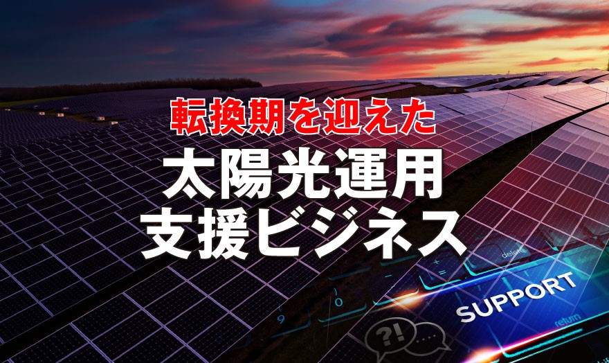 転換期を迎えた 太陽光運用支援ビジネス