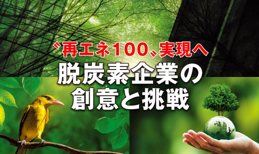 〝再エネ100〟実現へ 脱炭素企業の創意と挑戦