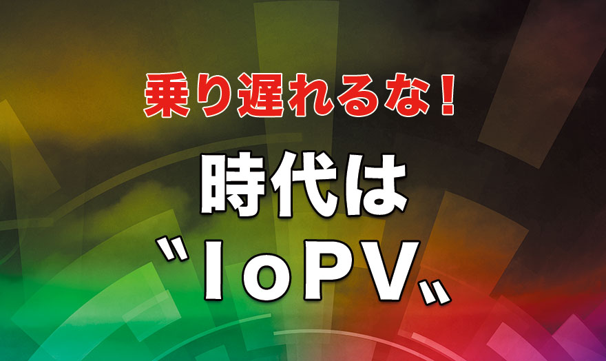 時代は〝IoPV〟