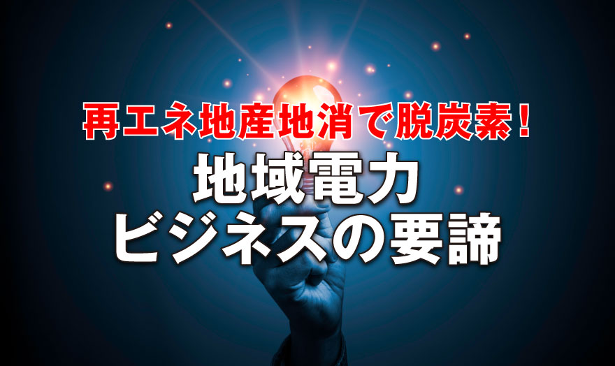 再エネ地産地消で脱炭素！ 地域電力ビジネスの要諦