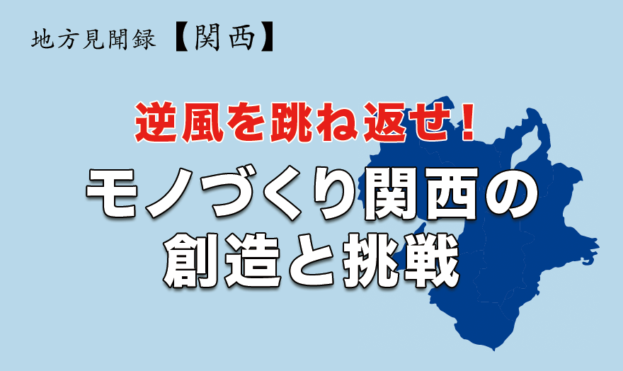 逆風を跳ね返せ！モノづくり関西の創造と挑戦