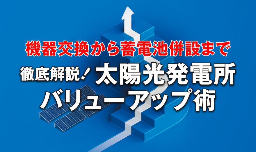 機器交換から蓄電池併設まで 徹底解説！太陽光発電所バリューアップ術